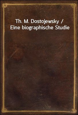 Th. M. Dostojewsky / Eine biographische Studie