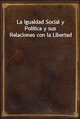 La Igualdad Social y Politica y sus Relaciones con la Libertad