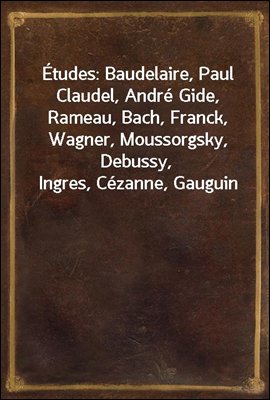 Etudes: Baudelaire, Paul Claudel, Andre Gide, Rameau, Bach, Franck, Wagner, Moussorgsky, Debussy, Ingres, Cezanne, Gauguin