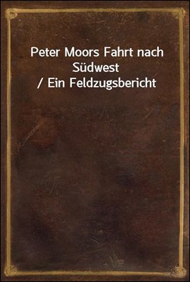 Peter Moors Fahrt nach Sudwest / Ein Feldzugsbericht