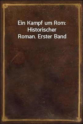 Ein Kampf um Rom: Historischer Roman. Erster Band