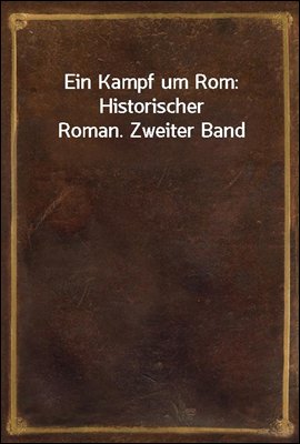 Ein Kampf um Rom: Historischer Roman. Zweiter Band