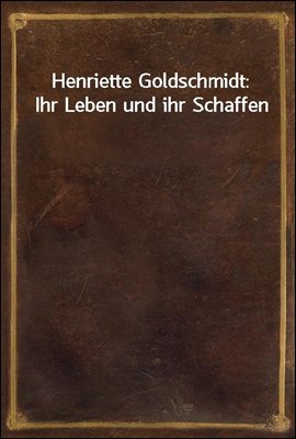 Henriette Goldschmidt: Ihr Leben und ihr Schaffen