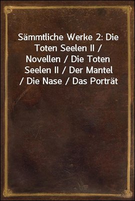 Sammtliche Werke 2: Die Toten Seelen II / Novellen / Die Toten Seelen II / Der Mantel / Die Nase / Das Portrat