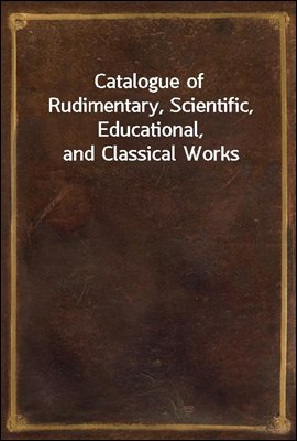 Catalogue of Rudimentary, Scientific, Educational, and Classical Works