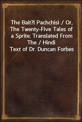 The Baital Pachchisi / Or, The Twenty-Five Tales of a Sprite; Translated From The / Hindi Text of Dr. Duncan Forbes