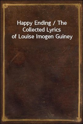 Happy Ending / The Collected Lyrics of Louise Imogen Guiney