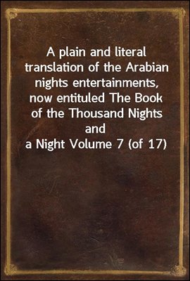 A plain and literal translation of the Arabian nights entertainments, now entituled The Book of the Thousand Nights and a Night Volume 7 (of 17)