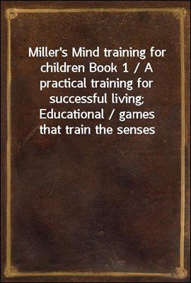 Miller&#39;s Mind training for children Book 1 / A practical training for successful living; Educational / games that train the senses