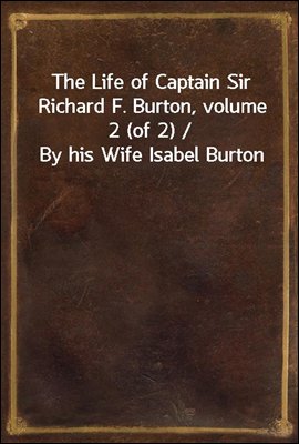 The Life of Captain Sir Richard F. Burton, volume 2 (of 2) / By his Wife Isabel Burton