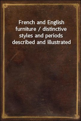 French and English furniture / distinctive styles and periods described and illustrated