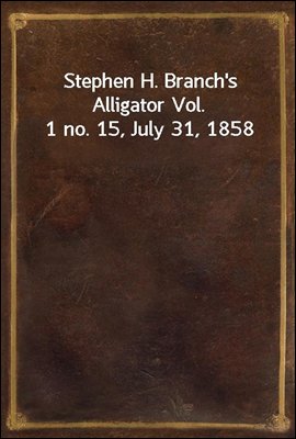 Stephen H. Branch&#39;s Alligator Vol. 1 no. 15, July 31, 1858