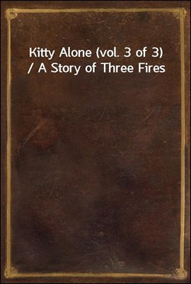 Kitty Alone (vol. 3 of 3) / A Story of Three Fires