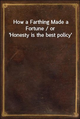 How a Farthing Made a Fortune / or &#39;Honesty is the best policy&#39;