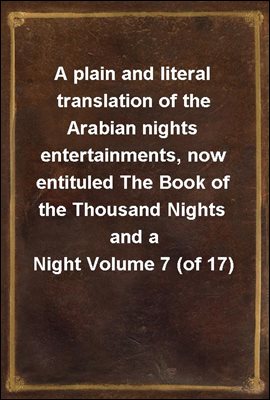 A plain and literal translation of the Arabian nights entertainments, now entituled The Book of the Thousand Nights and a Night Volume 7 (of 17)