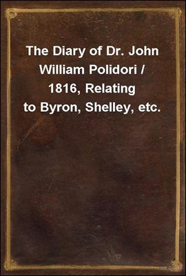 The Diary of Dr. John William Polidori / 1816, Relating to Byron, Shelley, etc.