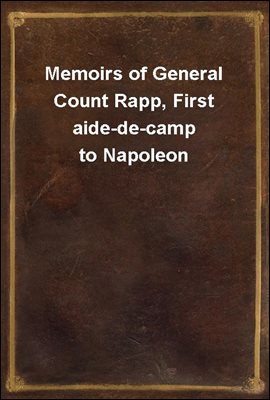 Memoirs of General Count Rapp, First aide-de-camp to Napoleon