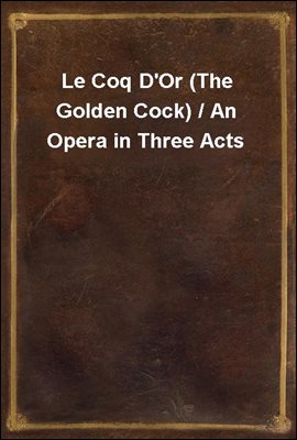 Le Coq D'Or (The Golden Cock) / An Opera in Three Acts