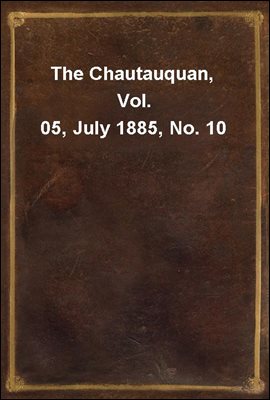 The Chautauquan, Vol. 05, July 1885, No. 10