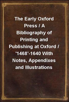 The Early Oxford Press / A Bibliography of Printing and Publishing at Oxford / '1468'-1640 With Notes, Appendixes and Illustrations