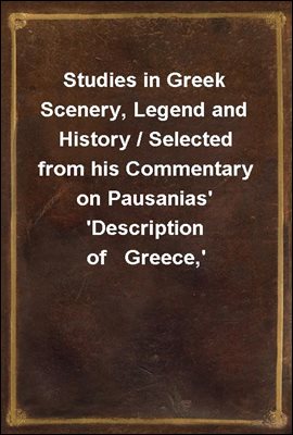 Studies in Greek Scenery, Legend and History / Selected from his Commentary on Pausanias' 'Description of   Greece,'