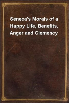 Seneca's Morals of a Happy Life, Benefits, Anger and Clemency