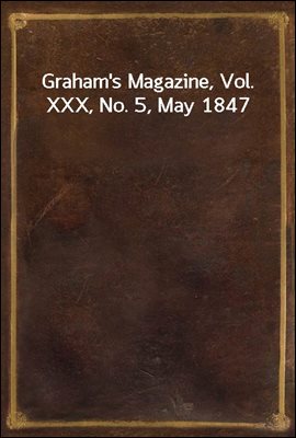 Graham&#39;s Magazine, Vol. XXX, No. 5, May 1847