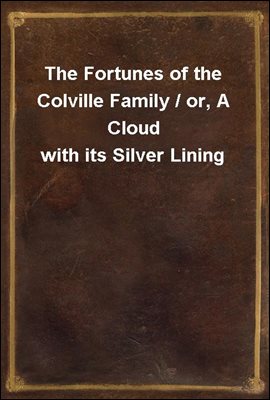 The Fortunes of the Colville Family / or, A Cloud with its Silver Lining