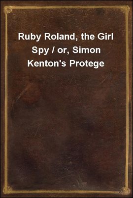 Ruby Roland, the Girl Spy / or, Simon Kenton&#39;s Protege