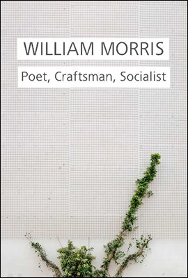 William Morris : Poet, Craftsman, Socialist