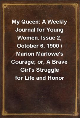 My Queen: A Weekly Journal for Young Women. Issue 2, October 6, 1900 / Marion Marlowe&#39;s Courage; or, A Brave Girl&#39;s Struggle for Life and Honor