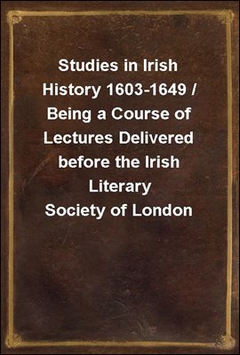 Studies in Irish History 1603-1649 / Being a Course of Lectures Delivered before the Irish Literary Society of London