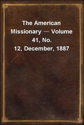 The American Missionary ? Volume 41, No. 12, December, 1887