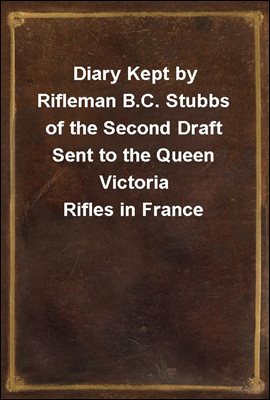 Diary Kept by Rifleman B.C. Stubbs of the Second Draft Sent to the Queen Victoria Rifles in France