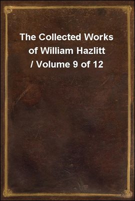 The Collected Works of William Hazlitt / Volume 9 of 12