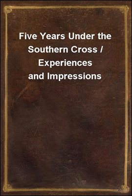Five Years Under the Southern Cross / Experiences and Impressions