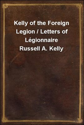 Kelly of the Foreign Legion / Letters of Legionnaire Russell A. Kelly