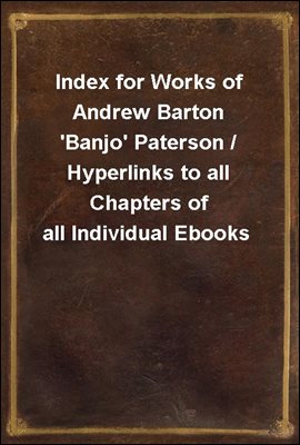 Index for Works of Andrew Barton &#39;Banjo&#39; Paterson / Hyperlinks to all Chapters of all Individual Ebooks