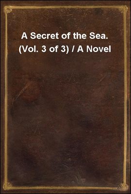 A Secret of the Sea. (Vol. 3 of 3) / A Novel