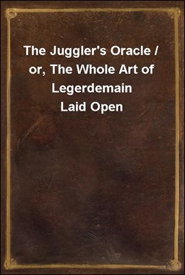 The Juggler&#39;s Oracle / or, The Whole Art of Legerdemain Laid Open