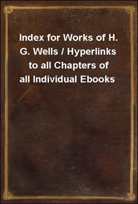 Index for Works of H. G. Wells / Hyperlinks to all Chapters of all Individual Ebooks
