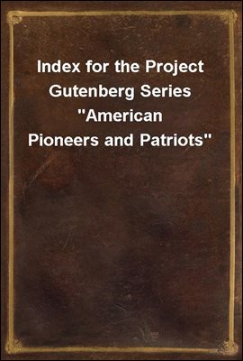Index for the Project Gutenberg Series &quot;American Pioneers and Patriots&quot;