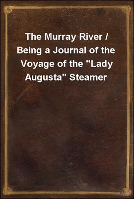 The Murray River / Being a Journal of the Voyage of the &quot;Lady Augusta&quot; Steamer