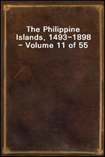 The Philippine Islands, 1493-1898 - Volume 11 of 55 <br/>1599-1602<br/>Explorations by Early Navigators, Descriptions of the Islands and Their Peoples, Their History and Records of the Catholic Missions, as