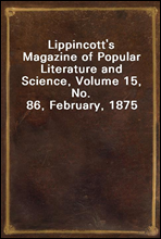 Lippincott&#39;s Magazine of Popular Literature and Science, Volume 15, No. 86, February, 1875