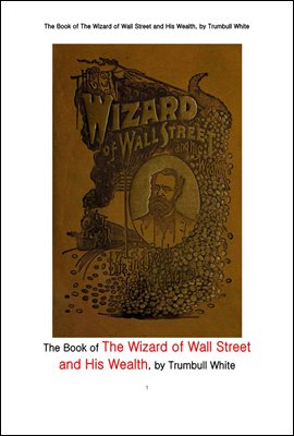 월스트리트의 마법사와 그의 재산 또는 제이 굴드의 생애와 업적. The Book of The Wizard of Wall Street and His Wealth or The Life