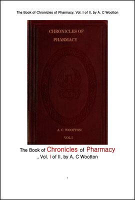 약학 藥學 의 연대기 의 제1권 . The Book of Chronicles of Pharmacy, Vol. I of II, by A. C Wootton