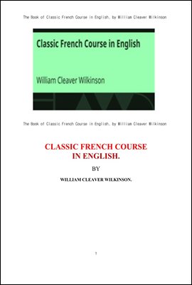 프랑스 고전문학의 영어로 표현. The Book of Classic French Course in English, by William Cleaver Wilkinson