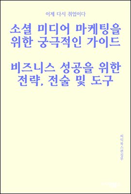 소셜 미디어 마케팅을 위한 궁극적인 가이드 : 비즈니스 성공을 위한 전략, 전술 및 도구