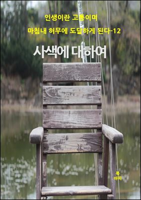 인생이란 고통이며 마침내 허무에 도달하게 된다-12 _사색에 대하여